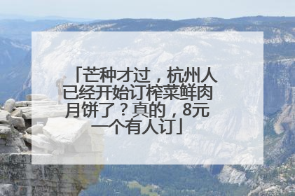 芒种才过，杭州人已经开始订榨菜鲜肉月饼了？真的，8元一个有人订